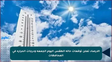 الأرصاد تعلن توقعات حالة الطقس اليوم الجمعة ودرجات الحرارة في المحافظات